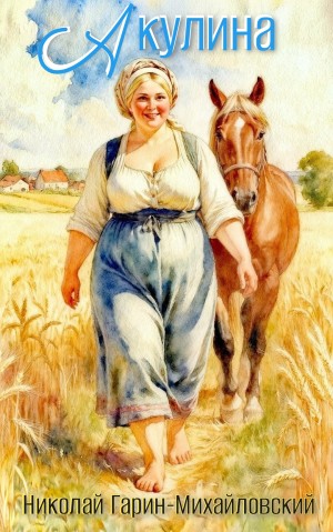 Николай Гарин-Михайловский - Акулина