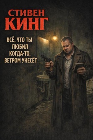 Стивен Кинг - Всё, что ты любил когда-то, ветром унесёт
