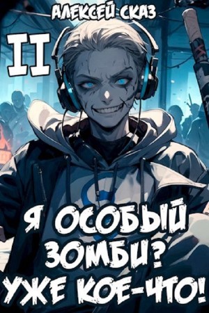 Алексей Сказ - Я особый Зомби? Уже кое-что! Книга II
