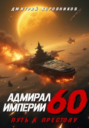 Дмитрий Коровников - Адмирал Империи 60. Путь к престолу