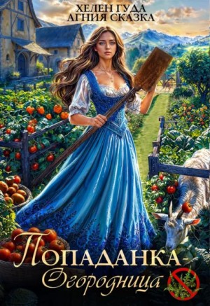 Хелен Гуда, Агния Сказка - Попаданка-огородница, сорняк не пройдет!