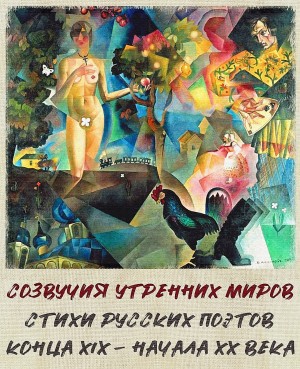 Михаил Кузмин, Николай Гумилев, Иннокентий Анненский, Велимир Хлебников, Владислав Ходасевич, Андрей Белый, Константин Дмитриевич Бальмонт, Максимилиан Волошин - Созвучия утренних миров. Стихи русских поэтов конца XIX - начала XX века