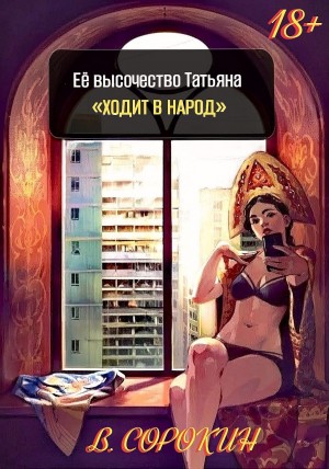 Владимир Сорокин - Её высочество Татьяна «ходит в народ»