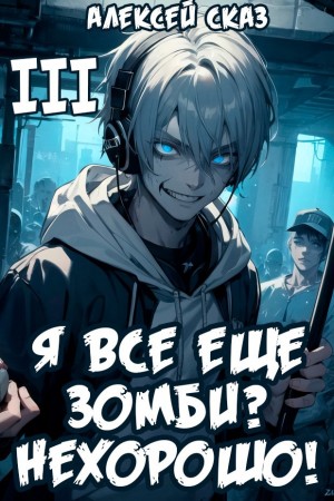 Алексей Сказ - Я все еще зомби? Нехорошо! Книга III.