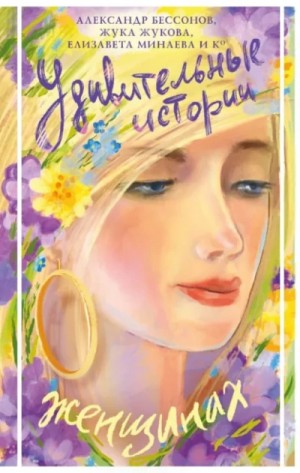 Елена Колина, Светлана Волкова, Александр Бессонов, Павел Рудич, Жука Жукова, Ольга Замятина - Сборник «Удивительные истории о женщинах»