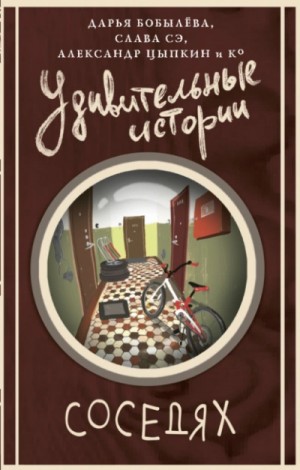 Слава Сэ, Александр Цыпкин, Дарья Бобылёва - Сборник «Удивительные истории о соседях»