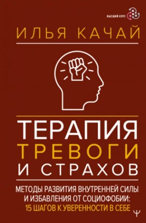 Илья Качай - Терапия тревоги и страхов. Методы развития внутренней силы и избавления от социофобии