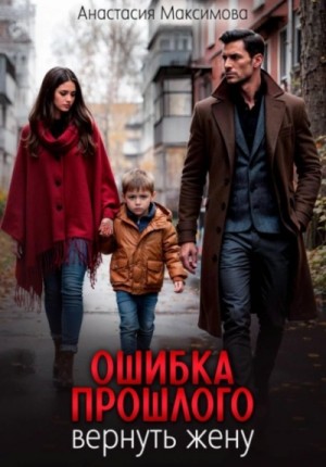 Анастасия Максимова - Ошибка прошлого. Вернуть жену