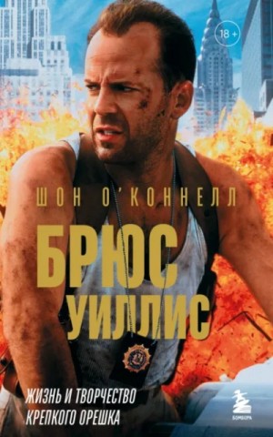 Шон О’Коннелл - Брюс Уиллис. Жизнь и творчество Крепкого орешка