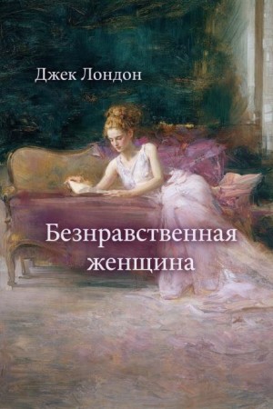 Джек Лондон - Безнравственная женщина