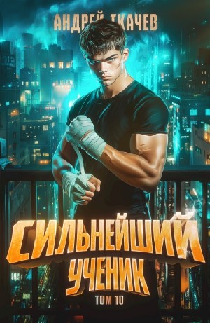 Андрей Ткачёв - Сильнейший ученик. Книга 10