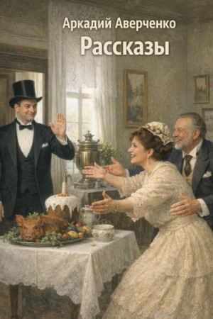 Аркадий Аверченко - Рассказы