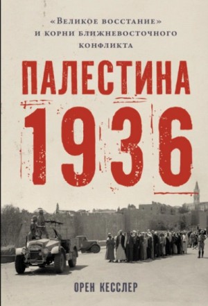Орен Кесслер - Палестина 1936: «Великое восстание» и корни ближневосточного конфликта