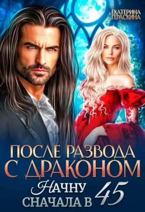 Екатерина Гераскина - После развода с драконом. Начну сначала в 45