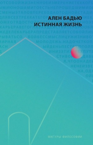 Ален Бадью - Истинная жизнь