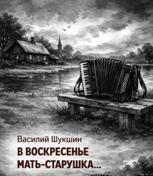 Василий Шукшин - В воскресенье мать-старушка…