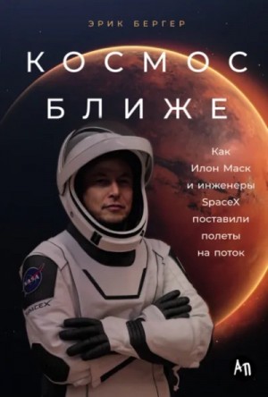 Эрик Бергер - Космос ближе: Как Илон Маск и инженеры SpaceX поставили полеты на поток