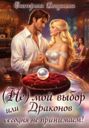 Екатерина Богданова - (Не) мой выбор, или Драконов сегодня не принимаем!