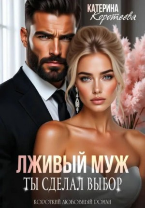 Катерина Коротеева - Лживый муж. Ты сделал выбор