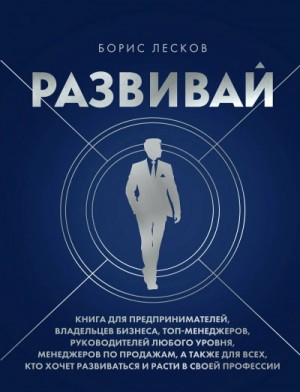 Борис Лесков - Развивай. Книга для предпринимателей, руководителей, менеджеров...