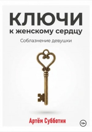 Артём Субботин - Ключи к женскому сердцу. Соблазнение девушки
