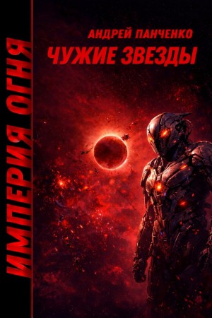 Андрей Алексеевич Панченко - Империя огня. Книга 4. Чужие звёзды