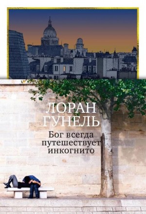 Лоран Гунель - Бог всегда путешествует инкогнито