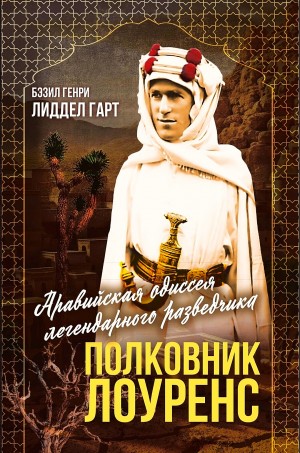 Бэзил Генри Лиддел-Гарт - Полковник Лоуренс. Полная история одиссеи легендарного разведчика