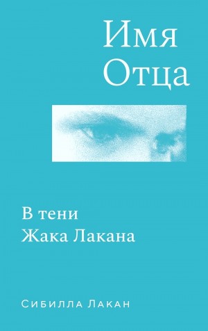 Сибилла Лакан - Имя Отца. В тени Жака Лакана
