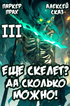 Алексей Сказ, Паркер Прах - Я еще скелет? Да сколько можно! Книга III