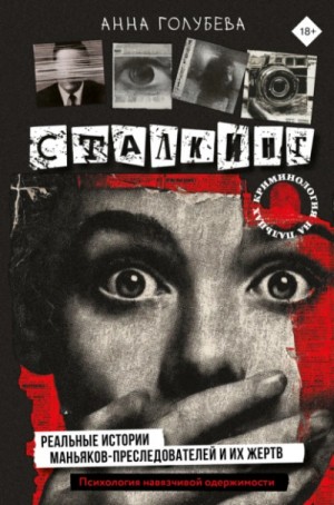 Анна Голубева - Сталкинг: Реальные истории маньяков-преследователей и их жертв