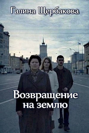 Галина Николаевна Щербакова - Возвращение на землю