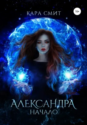 Кара Смит - Александра. Книга первая. Начало