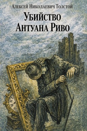 Алексей Николаевич Толстой - Убийство Антуана Риво