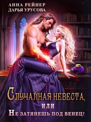 Анна Рейнер, Дарья Урусова - Случайная невеста, или Не затянешь под венец!