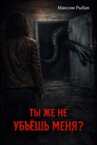 Ты же не убьёшь меня?