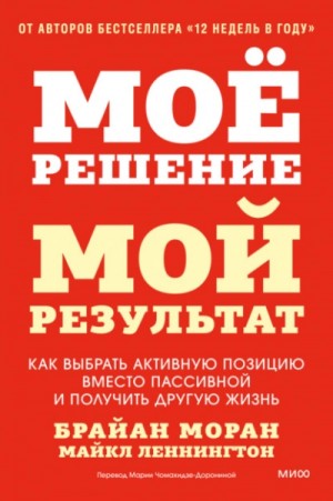 Брайан Моран, Майкл Леннингтон - Мое решение – мой результат. Как выбрать активную позицию вместо пассивной и получить другую жизнь