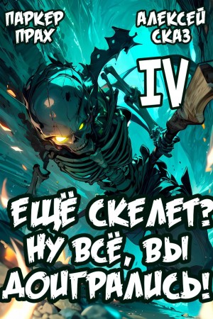 Алексей Сказ, Паркер Прах - Я еще Скелет? Ну все, вы доигрались! Книга IV