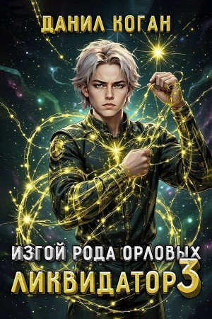 Данил Коган - Изгой рода Орловых: Ликвидатор 3