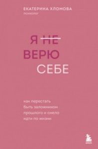 Я (не) верю себе. Как перестать быть заложником прошлого и смело идти по жизни