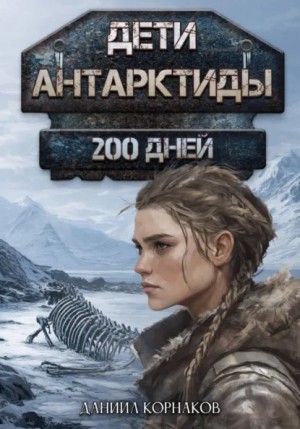 Даниил Корнаков - Дети Антарктиды. 200 дней