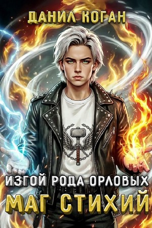 Данил Коган - Изгой рода Орловых: Маг стихий