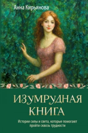 Анна Кирьянова - Изумрудная книга. Истории силы и света, которые помогают пройти сквозь трудности