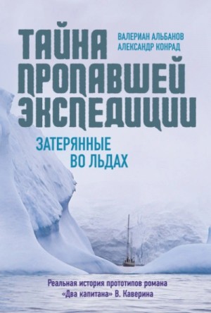 Валериан Альбанов, Александр Конрад - Тайна пропавшей экспедиции: затерянные во льдах