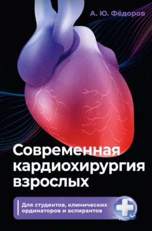Алексей Фёдоров - Современная кардиохирургия взрослых. Для студентов, клинических ординаторов и аспирантов