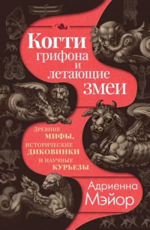 Адриенна Мэйор - Когти грифона и летающие змеи. Древние мифы, исторические диковинки и научные курьезы