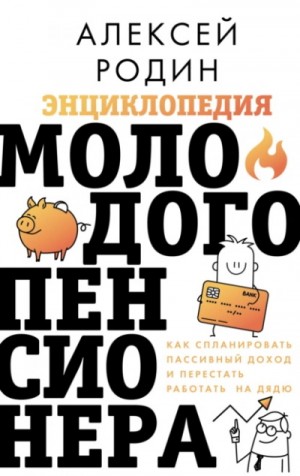 Алексей Родин - Энциклопедия молодого пенсионера. Как спланировать пaссивный доход и перестать работать на дядю