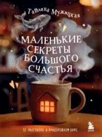 Маленькие секреты большого счастья. 32 разговора в придорожном кафе