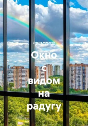 Лидия Жиглова - Окно с видом на радугу