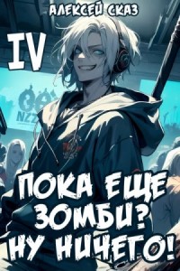 Я пока еще зомби? Ну ничего! Книга IV.